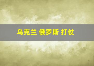 乌克兰 俄罗斯 打仗